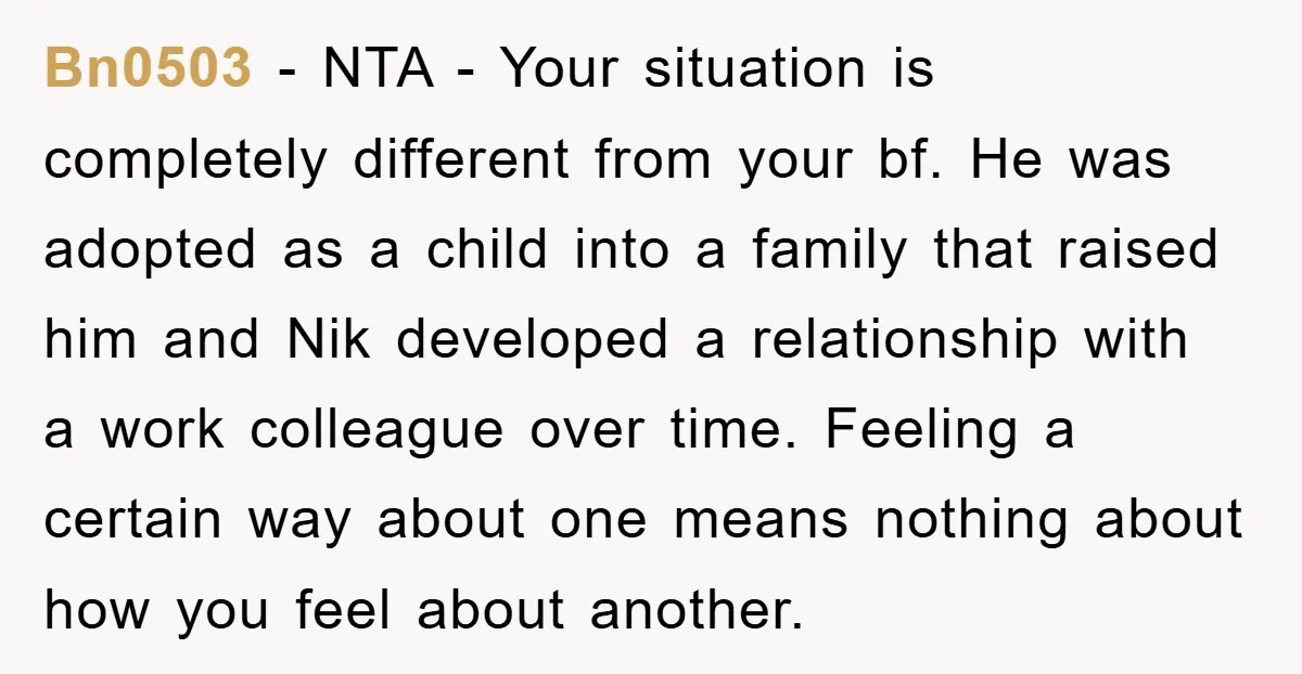Bn0503 − NTA - Your situation is completely different from your bf. He was adopted as a child into a family that raised him and Nik developed a relationship with...