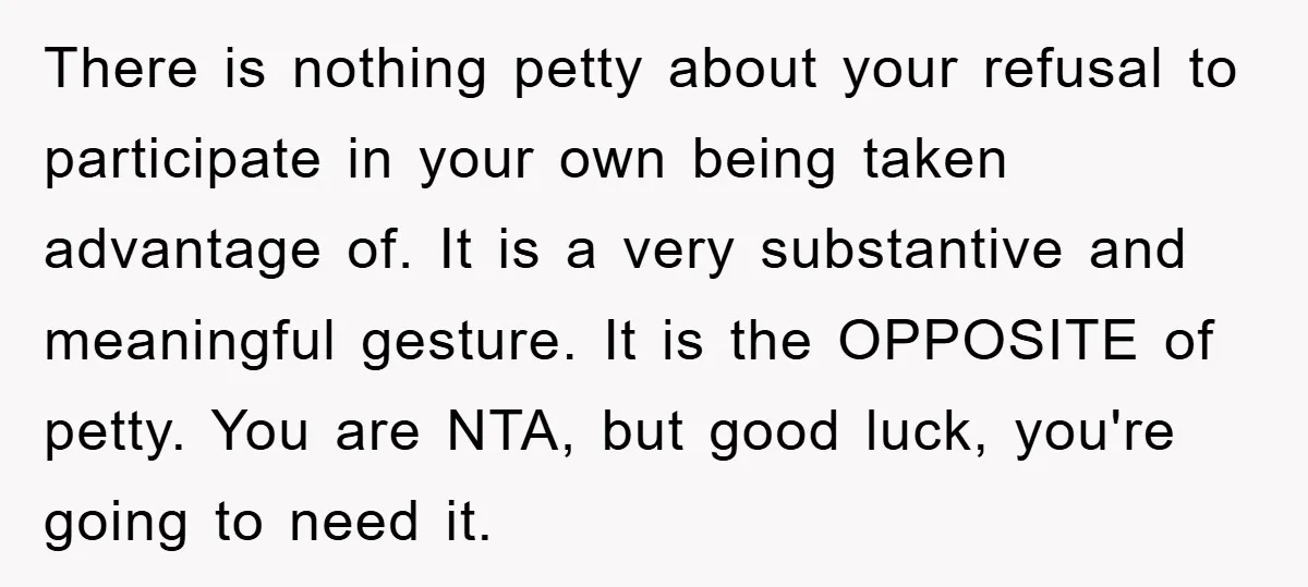 There is nothing petty about your refusal to participate in your own being taken advantage of. It is a very substantive and meaningful gesture. It is the OPPOSITE of petty....