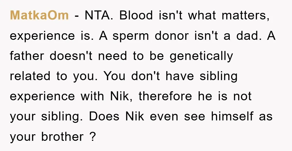 MatkaOm − NTA. Blood isn't what matters, experience is. A sperm donor isn't a dad. A father doesn't need to be genetically related to you. You don't have sibling experience...