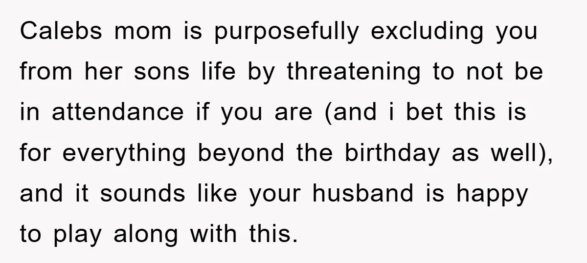 Calebs mom is purposefully excluding you from her sons life by threatening to not be in attendance if you are (and i bet this is for everything beyond the birthday...