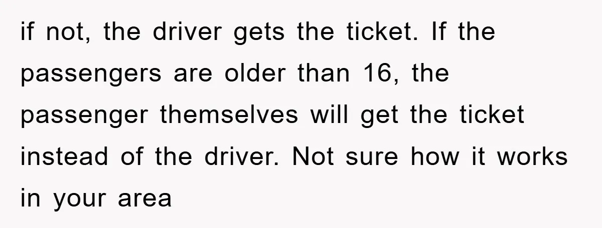 if not, the driver gets the ticket. If the passengers are older than 16, the passenger themselves will get the ticket instead of the driver. Not sure how it works...