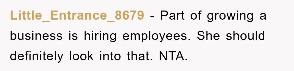 Little_Entrance_8679 − Part of growing a business is hiring employees. She should definitely look into that. NTA.