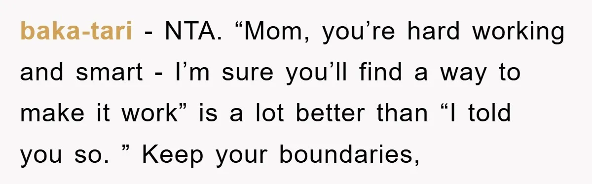 baka-tari − NTA. “Mom, you’re hard working and smart - I’m sure you’ll find a way to make it work” is a lot better than “I told you so. ”...