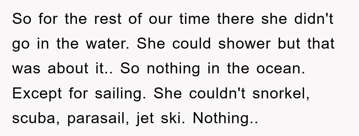 So for the rest of our time there she didn't go in the water. She could shower but that was about it.. So nothing in the ocean. Except for sailing....