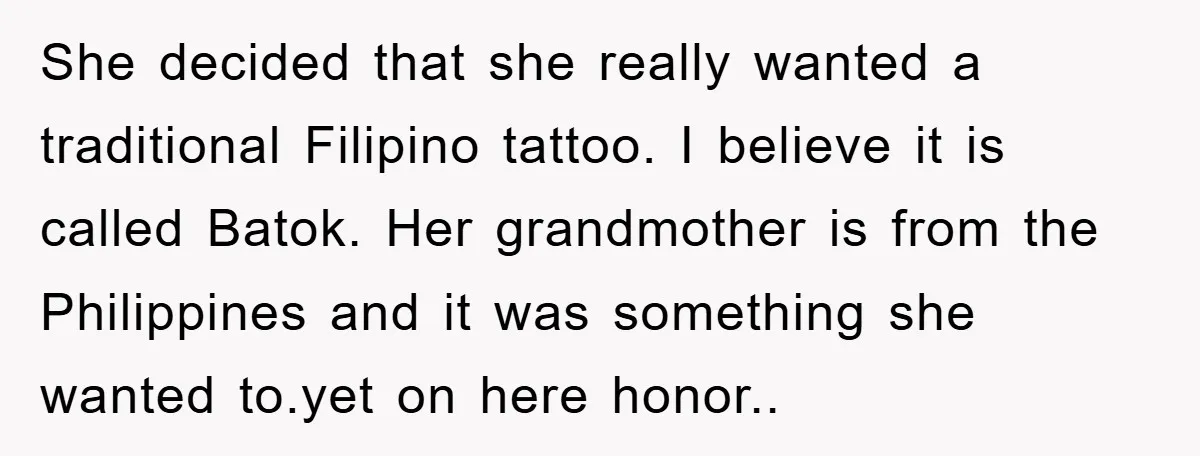 She decided that she really wanted a traditional Filipino tattoo. I believe it is called Batok. Her grandmother is from the Philippines and it was something she wanted to.yet on...