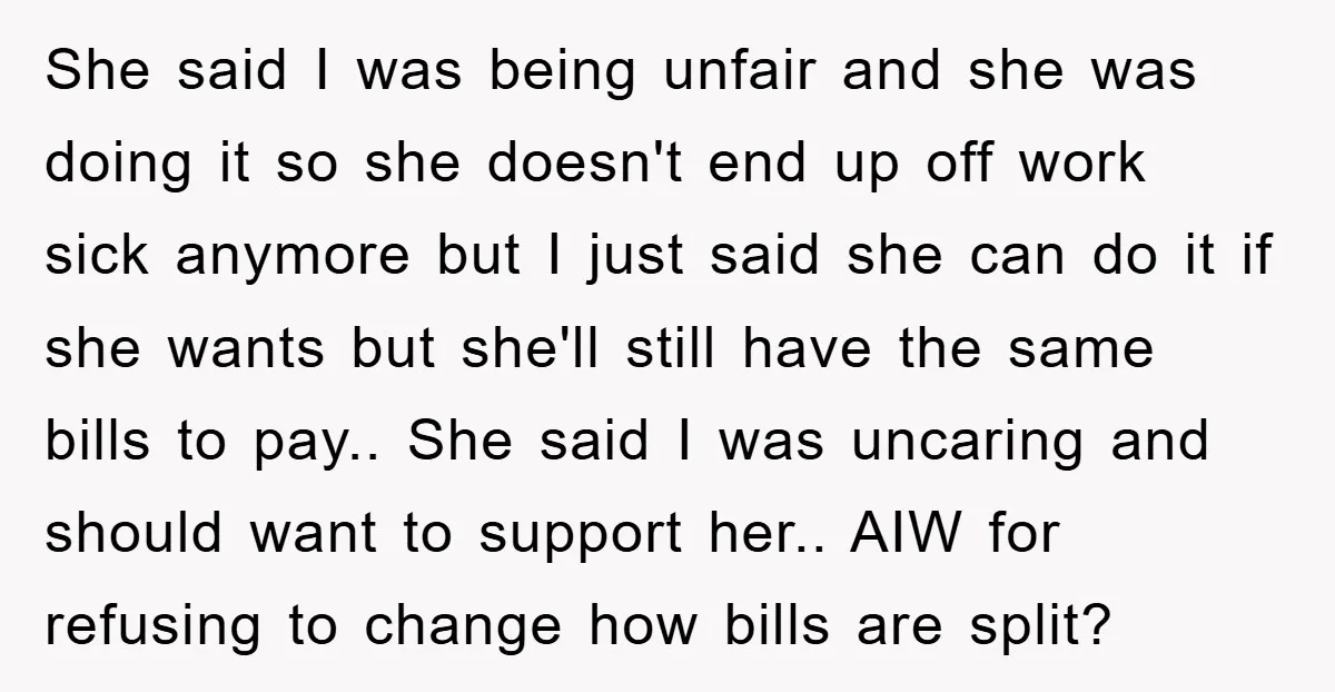 She said I was being unfair and she was doing it so she doesn't end up off work sick anymore but I just said she can do it if she...