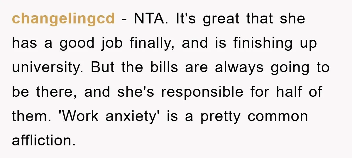 changelingcd − NTA. It's great that she has a good job finally, and is finishing up university. But the bills are always going to be there, and she's responsible for...