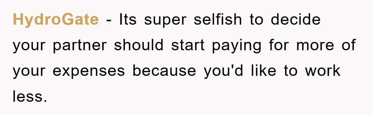 HydroGate − Its super selfish to decide your partner should start paying for more of your expenses because you'd like to work less.