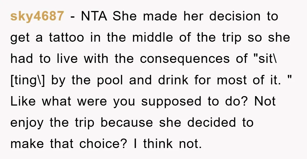 sky4687 − NTA She made her decision to get a tattoo in the middle of the trip so she had to live with the consequences of "sit\[ting\] by the pool...
