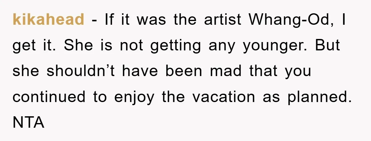 kikahead − If it was the artist Whang-Od, I get it. She is not getting any younger. But she shouldn’t have been mad that you continued to enjoy the vacation...