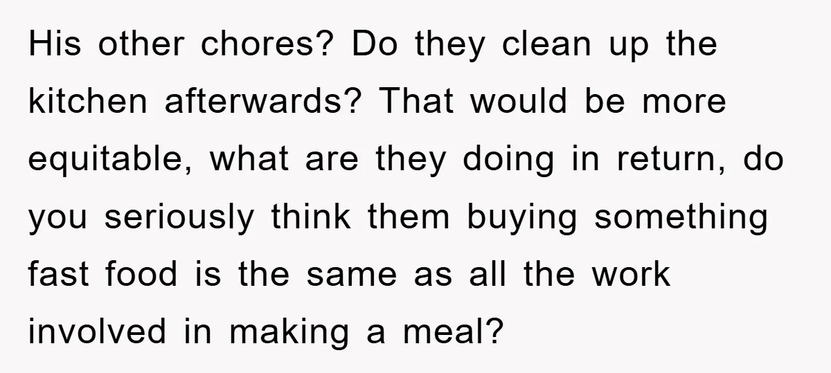 His other chores? Do they clean up the kitchen afterwards? That would be more equitable, what are they doing in return, do you seriously think them buying something fast food...