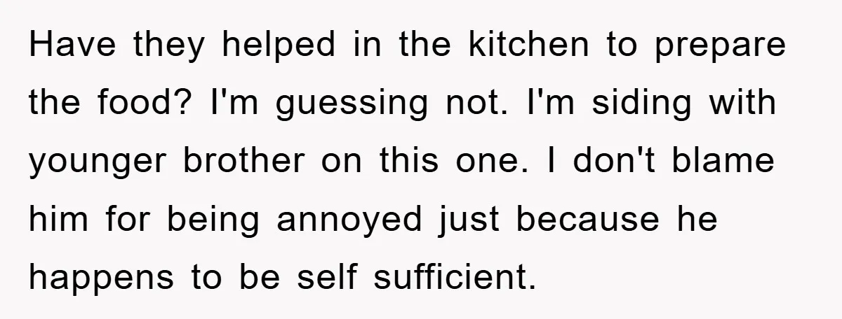 Have they helped in the kitchen to prepare the food? I'm guessing not. I'm siding with younger brother on this one. I don't blame him for being annoyed just because...