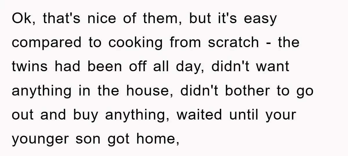 Ok, that's nice of them, but it's easy compared to cooking from scratch - the twins had been off all day, didn't want anything in the house, didn't bother to...