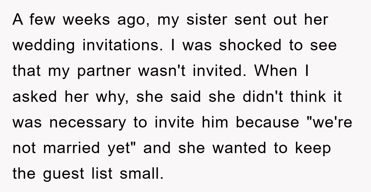 A few weeks ago, my sister sent out her wedding invitations. I was shocked to see that my partner wasn't invited. When I asked her why, she said she didn't...