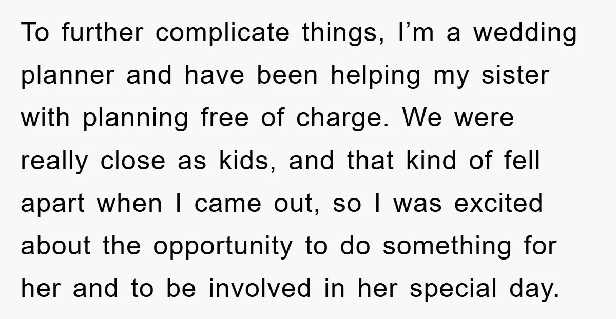 To further complicate things, I’m a wedding planner and have been helping my sister with planning free of charge. We were really close as kids, and that kind of fell...