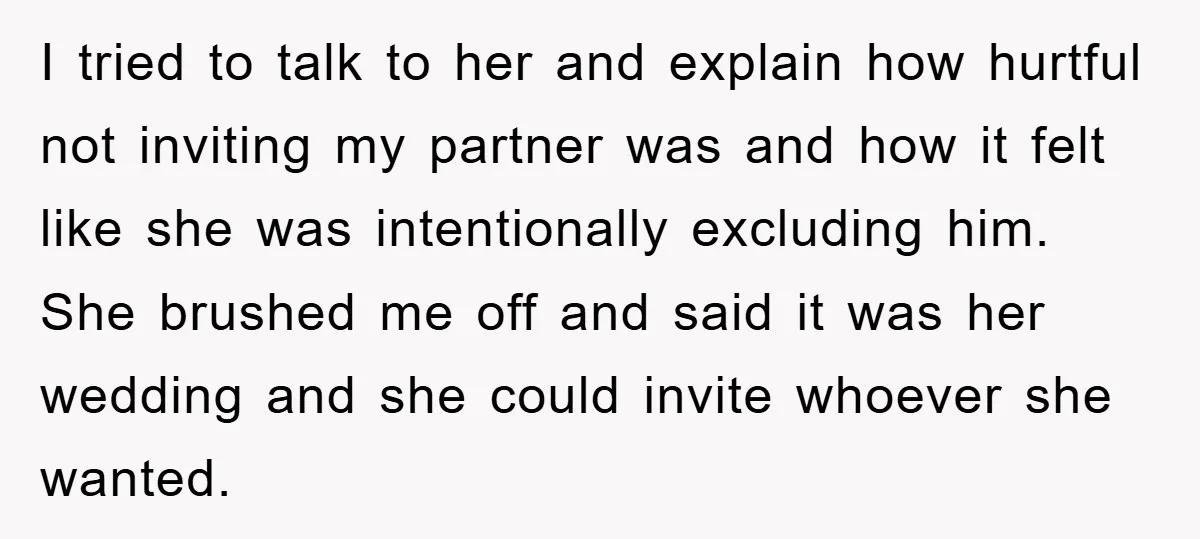 I tried to talk to her and explain how hurtful not inviting my partner was and how it felt like she was intentionally excluding him. She brushed me off and...