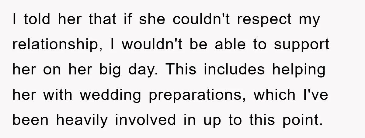 I told her that if she couldn't respect my relationship, I wouldn't be able to support her on her big day. This includes helping her with wedding preparations, which I've...