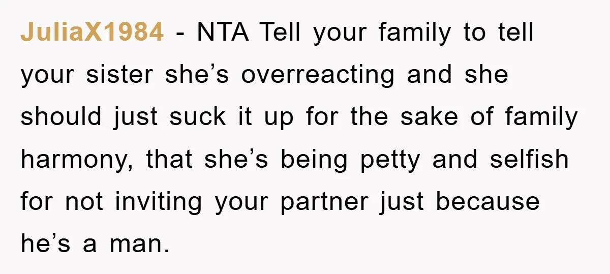 JuliaX1984 − NTA Tell your family to tell your sister she’s overreacting and she should just suck it up for the sake of family harmony, that she’s being petty and...