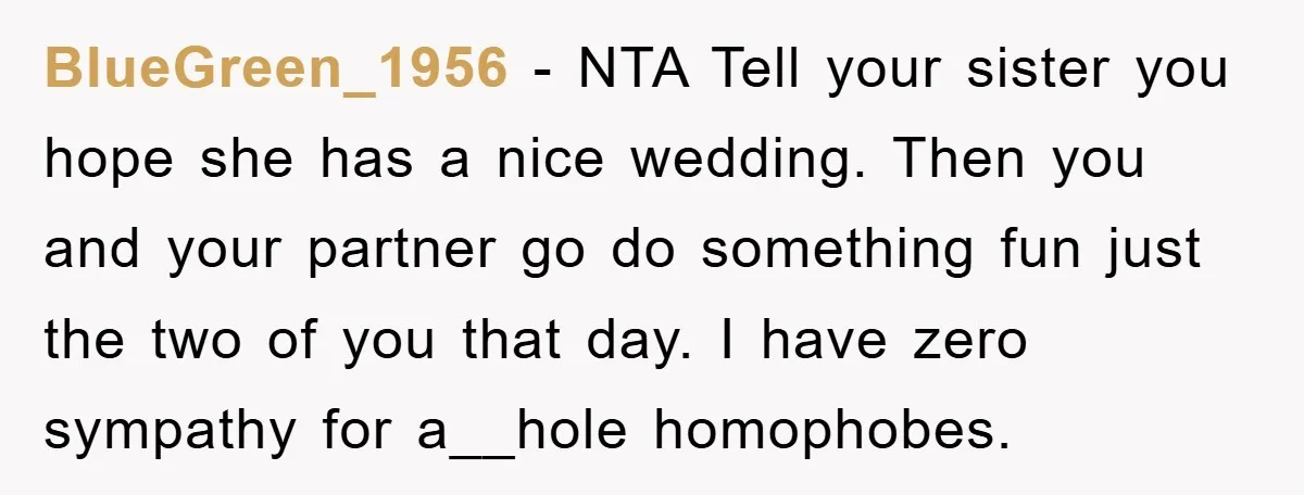BlueGreen_1956 − NTA Tell your sister you hope she has a nice wedding. Then you and your partner go do something fun just the two of you that day. I...