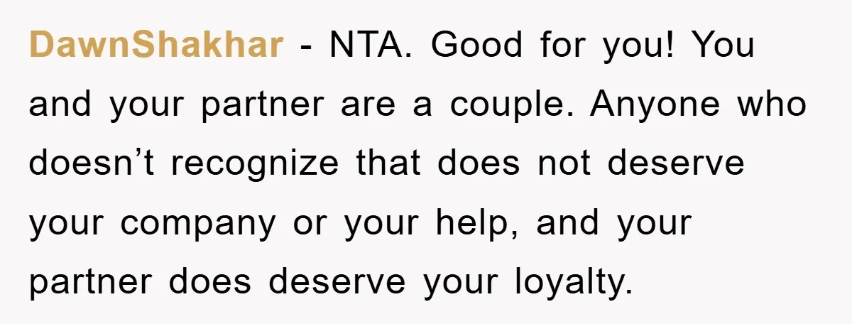 DawnShakhar − NTA. Good for you! You and your partner are a couple. Anyone who doesn’t recognize that does not deserve your company or your help, and your partner does...