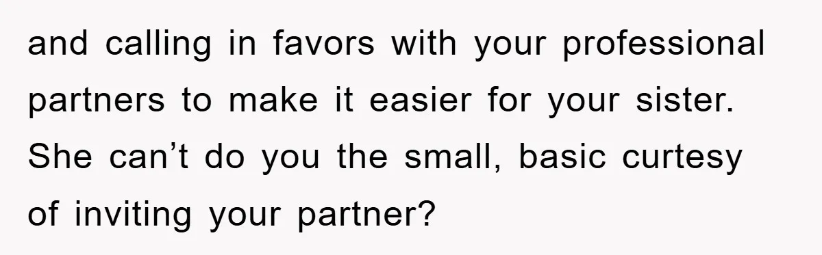 and calling in favors with your professional partners to make it easier for your sister. She can’t do you the small, basic curtesy of inviting your partner?