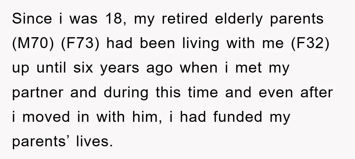 Since i was 18, my retired elderly parents (M70) (F73) had been living with me (F32) up until six years ago when i met my partner and during this time...