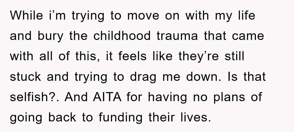 While i’m trying to move on with my life and bury the childhood trauma that came with all of this, it feels like they’re still stuck and trying to drag...