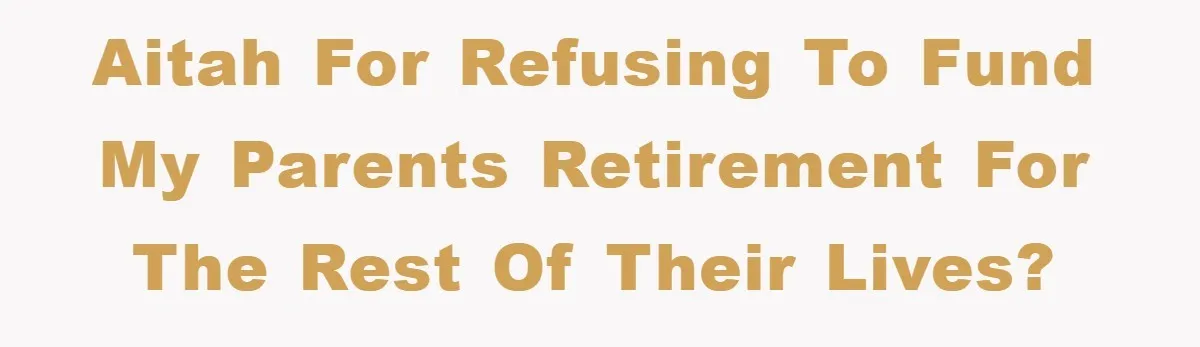 AITAH For Refusing To Fund My Parents Retirement for the Rest of their Lives?