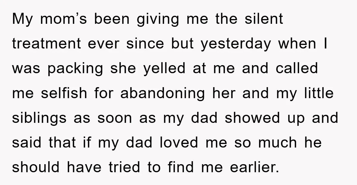 My mom’s been giving me the silent treatment ever since but yesterday when I was packing she yelled at me and called me selfish for abandoning her and my little...