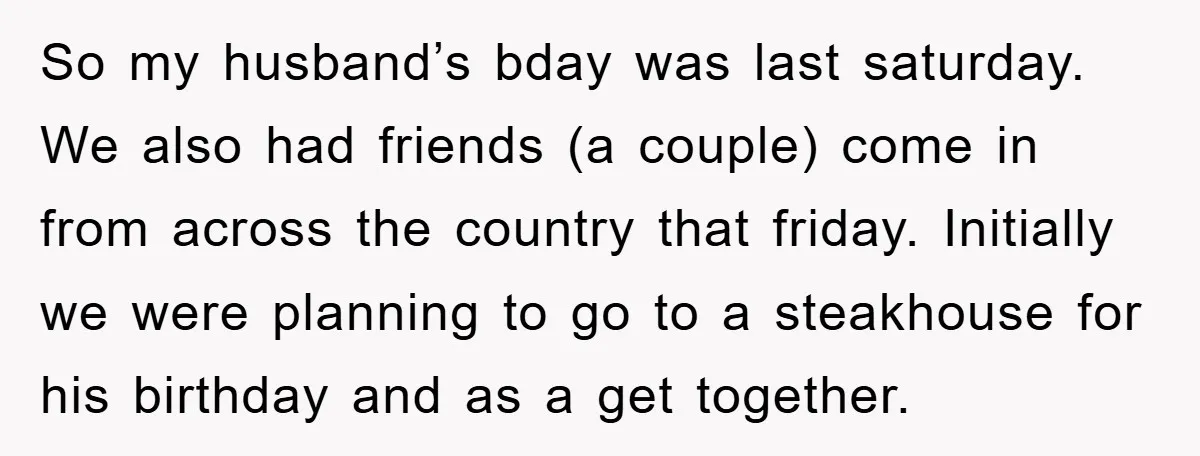 So my husband’s bday was last saturday. We also had friends (a couple) come in from across the country that friday. Initially we were planning to go to a steakhouse...