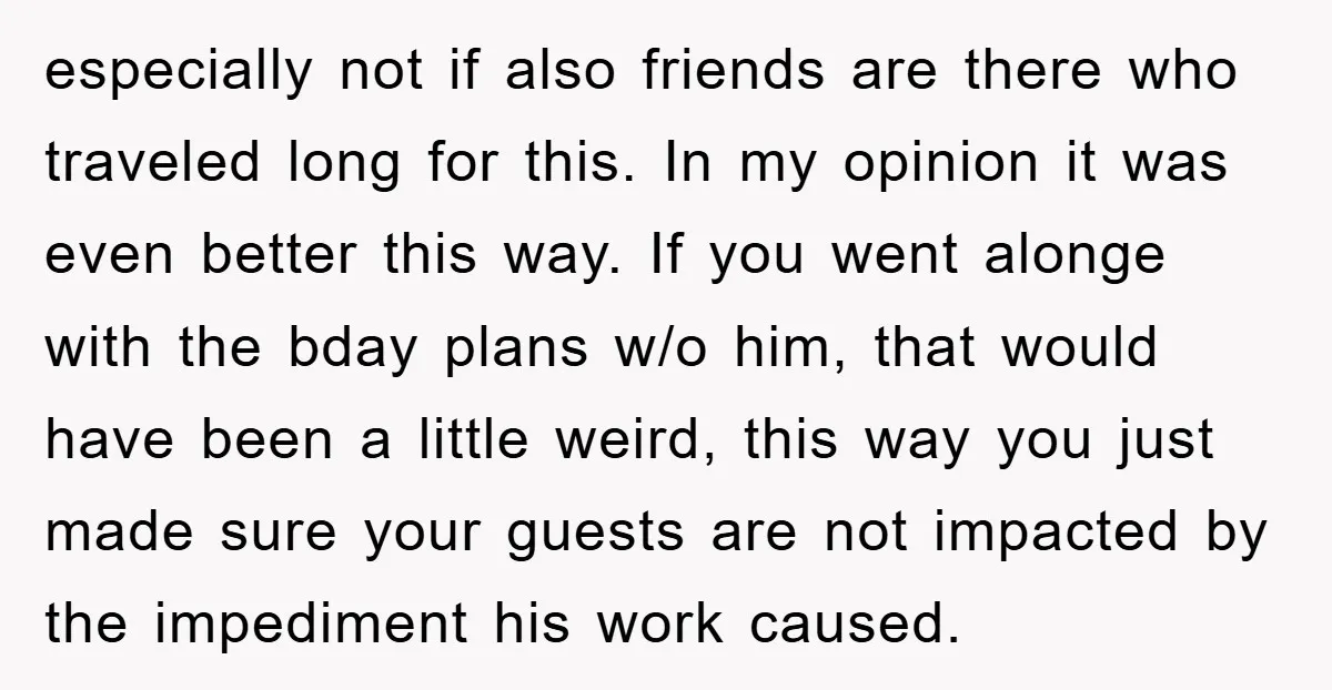 especially not if also friends are there who traveled long for this. In my opinion it was even better this way. If you went alonge with the bday plans w/o...