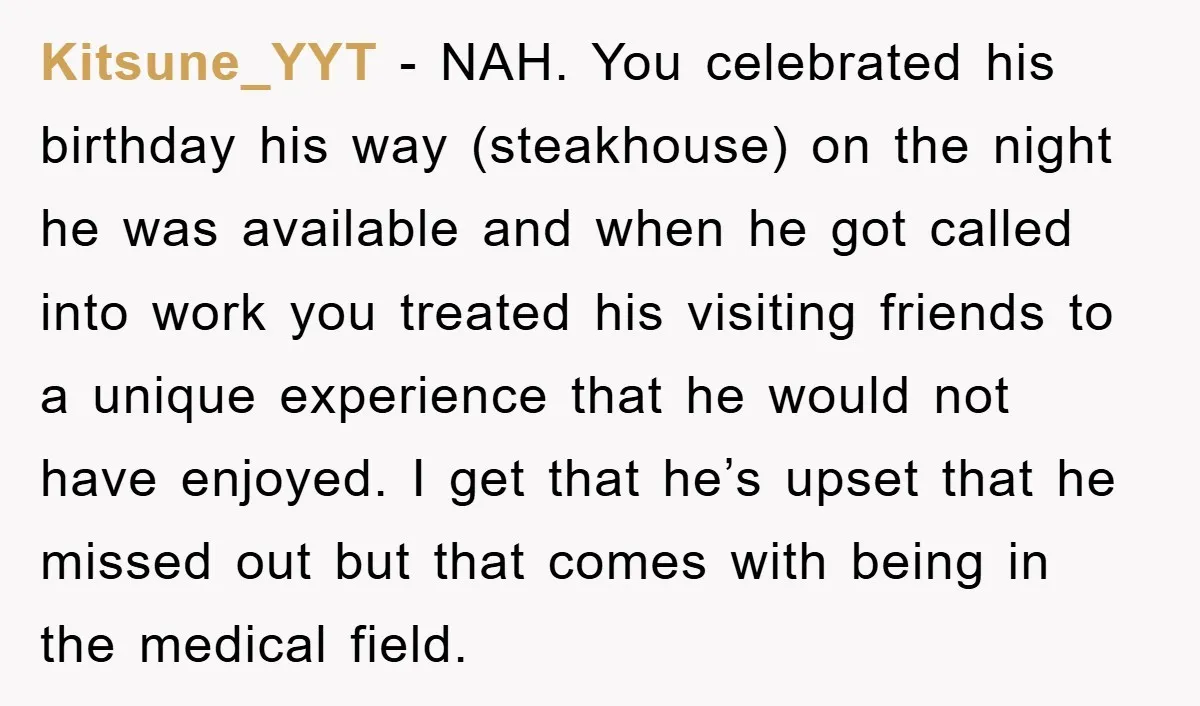 Kitsune_YYT − NAH. You celebrated his birthday his way (steakhouse) on the night he was available and when he got called into work you treated his visiting friends to a...
