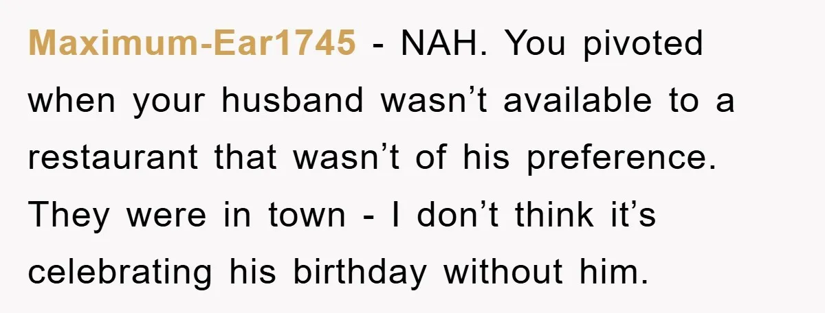 Maximum-Ear1745 − NAH. You pivoted when your husband wasn’t available to a restaurant that wasn’t of his preference. They were in town - I don’t think it’s celebrating his birthday...