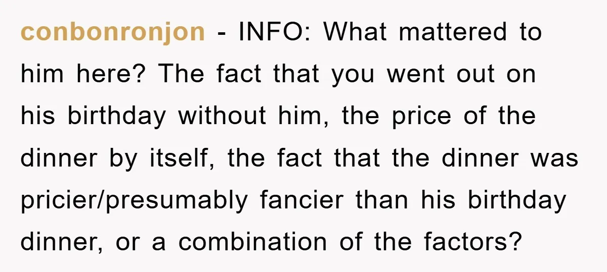 conbonronjon − INFO: What mattered to him here? The fact that you went out on his birthday without him, the price of the dinner by itself, the fact that the...