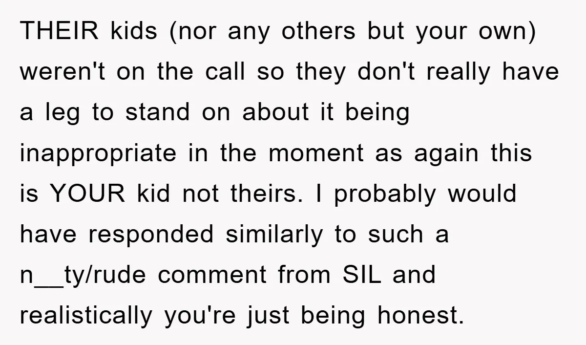THEIR kids (nor any others but your own) weren't on the call so they don't really have a leg to stand on about it being inappropriate in the moment as...