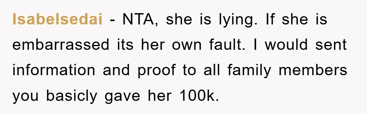 Isabelsedai − NTA, she is lying. If she is embarrassed its her own fault. I would sent information and proof to all family members you basicly gave her 100k.