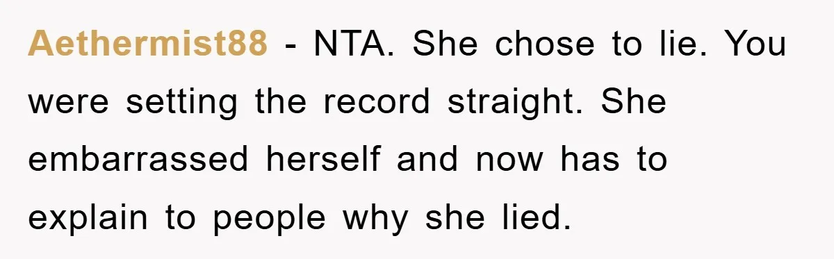 Aethermist88 − NTA. She chose to lie. You were setting the record straight. She embarrassed herself and now has to explain to people why she lied.