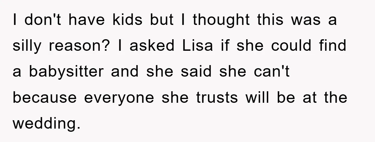 I don't have kids but I thought this was a silly reason? I asked Lisa if she could find a babysitter and she said she can't because everyone she trusts...