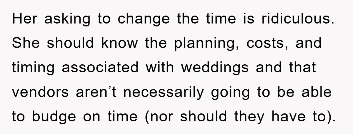 Her asking to change the time is ridiculous. She should know the planning, costs, and timing associated with weddings and that vendors aren’t necessarily going to be able to budge...
