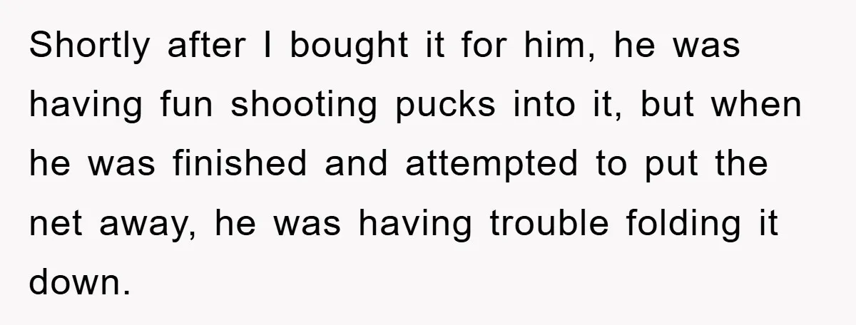 Shortly after I bought it for him, he was having fun shooting pucks into it, but when he was finished and attempted to put the net away, he was having...