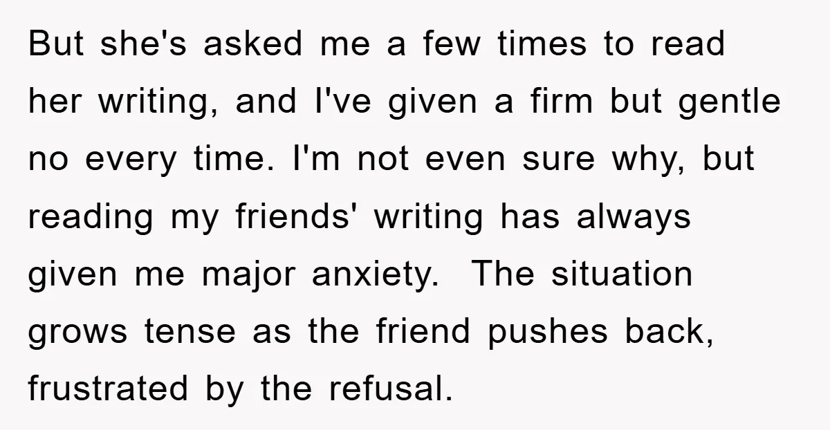 But she's asked me a few times to read her writing, and I've given a firm but gentle no every time. I'm not even sure why, but reading my friends'...
