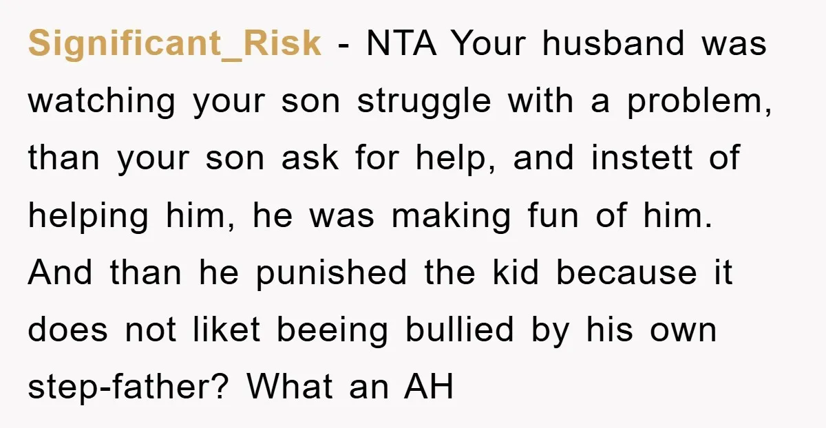 Significant_Risk − NTA Your husband was watching your son struggle with a problem, than your son ask for help, and instett of helping him, he was making fun of him....