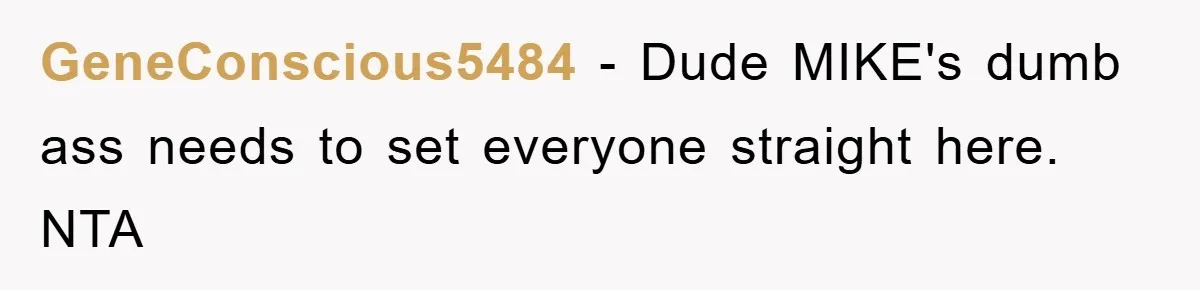 GeneConscious5484 − Dude MIKE's dumb ass needs to set everyone straight here. NTA