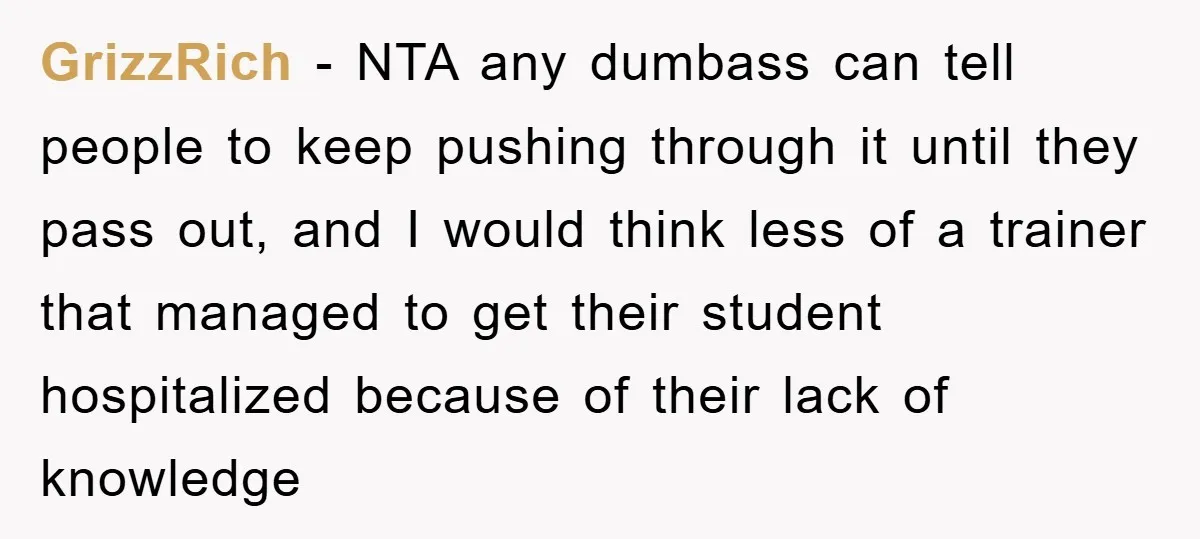 GrizzRich − NTA any dumbass can tell people to keep pushing through it until they pass out, and I would think less of a trainer that managed to get their...