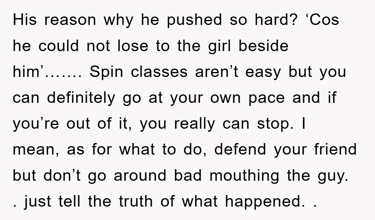 His reason why he pushed so hard? ‘Cos he could not lose to the girl beside him’……. Spin classes aren’t easy but you can definitely go at your own pace...