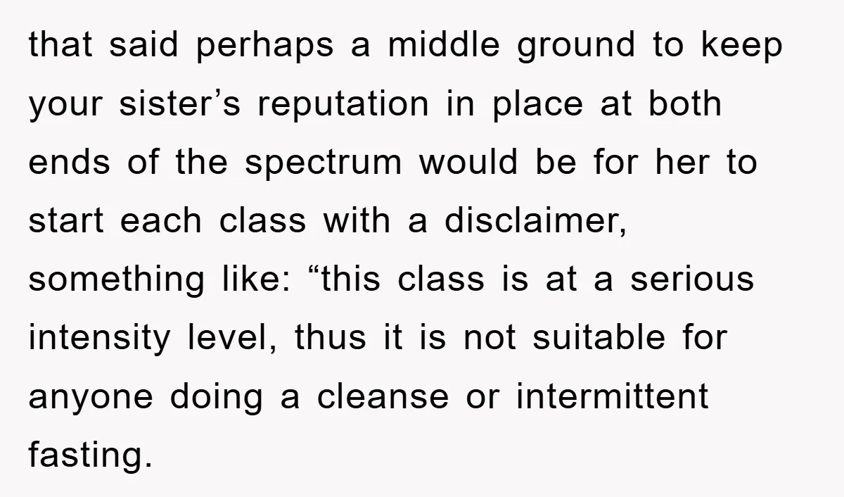 that said perhaps a middle ground to keep your sister’s reputation in place at both ends of the spectrum would be for her to start each class with a disclaimer,...