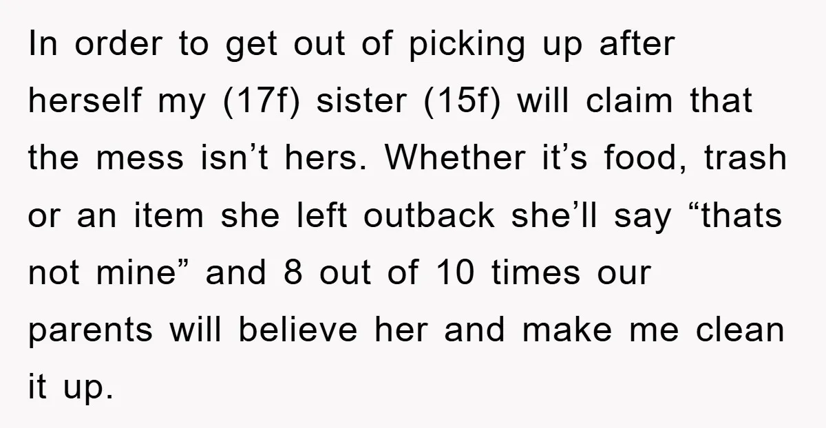 In order to get out of picking up after herself my (17f) sister (15f) will claim that the mess isn’t hers. Whether it’s food, trash or an item she left...