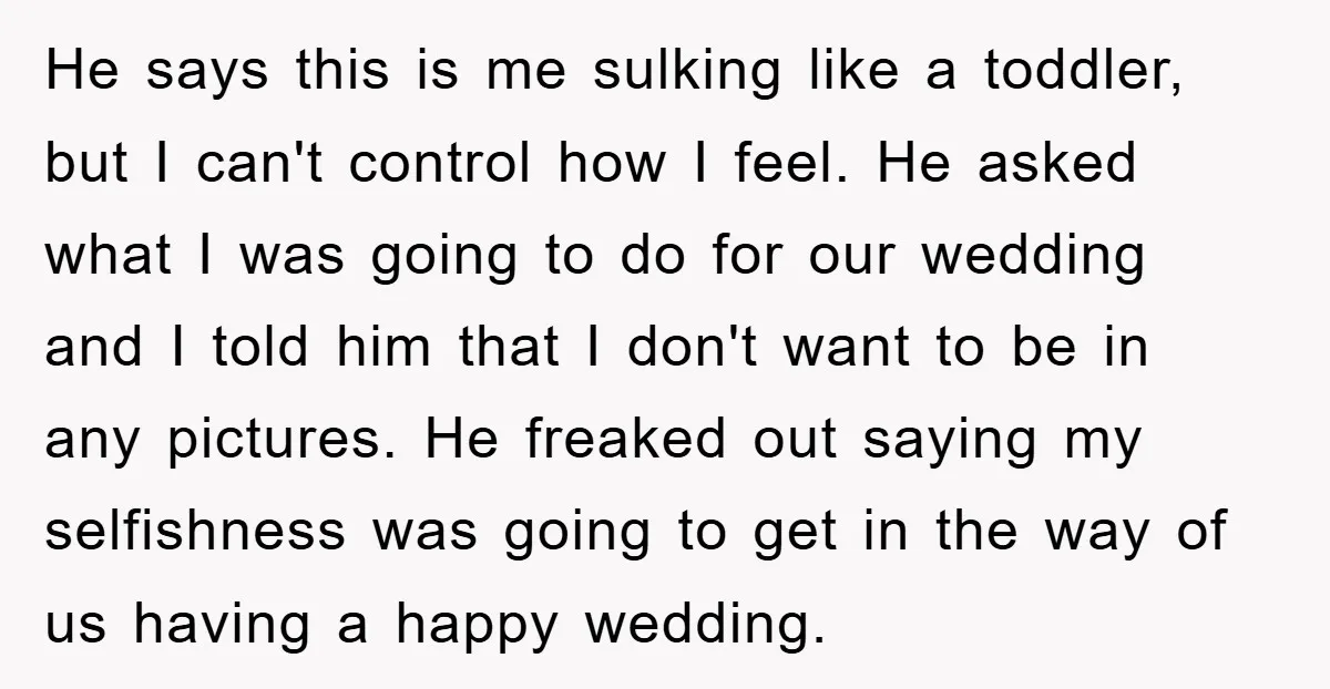 He says this is me sulking like a toddler, but I can't control how I feel. He asked what I was going to do for our wedding and I told...