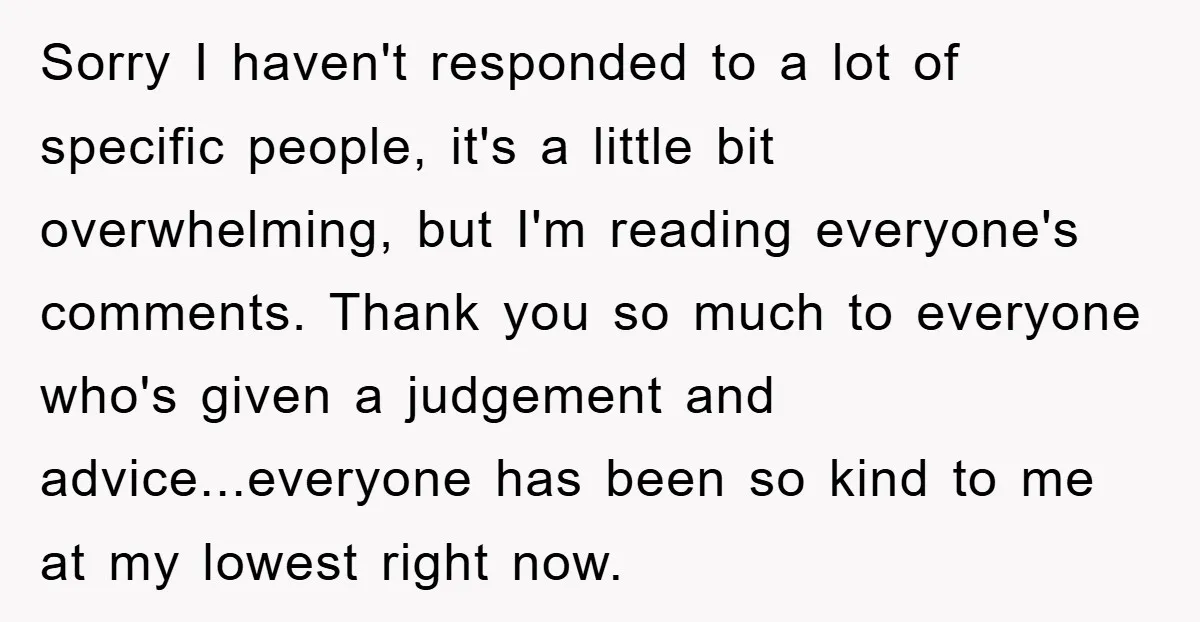 Sorry I haven't responded to a lot of specific people, it's a little bit overwhelming, but I'm reading everyone's comments. Thank you so much to everyone who's given a judgement...