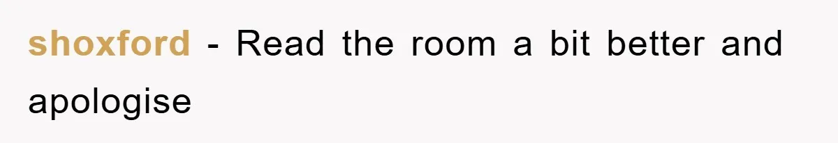 shoxford − Read the room a bit better and apologise